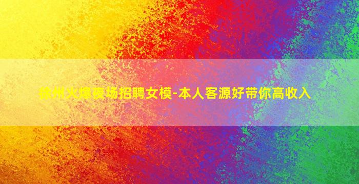 徐州火爆夜场招聘女模-本人客源好带你高收入